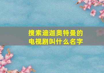 搜索迪迦奥特曼的电视剧叫什么名字