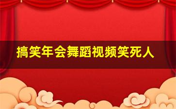 搞笑年会舞蹈视频笑死人