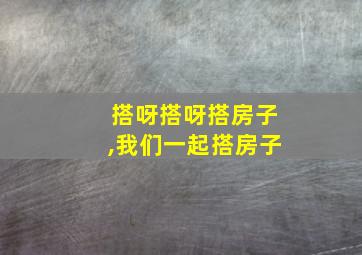 搭呀搭呀搭房子,我们一起搭房子