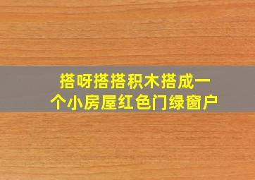 搭呀搭搭积木搭成一个小房屋红色门绿窗户