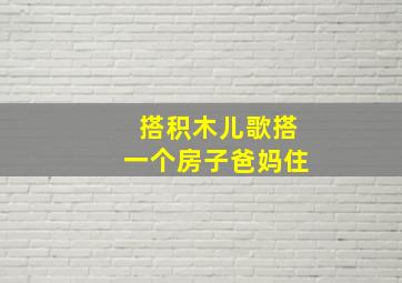 搭积木儿歌搭一个房子爸妈住