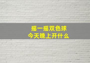 摇一摇双色球今天晚上开什么