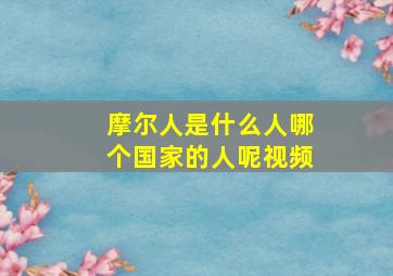 摩尔人是什么人哪个国家的人呢视频