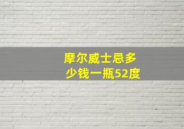 摩尔威士忌多少钱一瓶52度