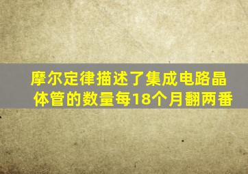 摩尔定律描述了集成电路晶体管的数量每18个月翻两番