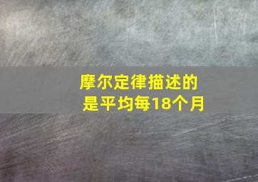 摩尔定律描述的是平均每18个月