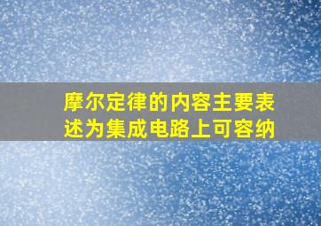 摩尔定律的内容主要表述为集成电路上可容纳