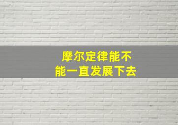 摩尔定律能不能一直发展下去