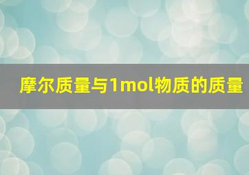 摩尔质量与1mol物质的质量