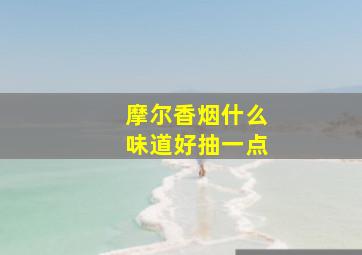 摩尔香烟什么味道好抽一点