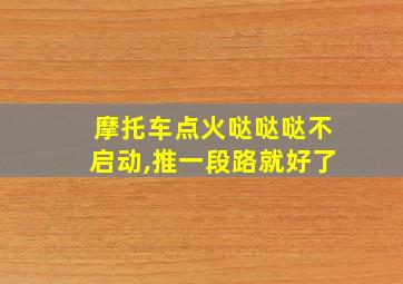 摩托车点火哒哒哒不启动,推一段路就好了