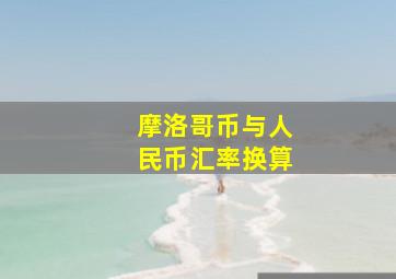 摩洛哥币与人民币汇率换算