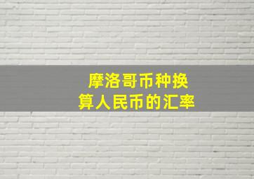 摩洛哥币种换算人民币的汇率