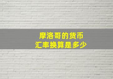 摩洛哥的货币汇率换算是多少