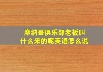 摩纳哥俱乐部老板叫什么来的呢英语怎么说