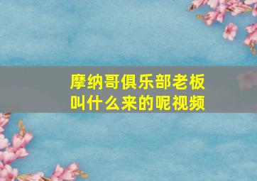 摩纳哥俱乐部老板叫什么来的呢视频