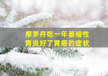 摩罗丹吃一年萎缩性胃炎好了胃癌的症状