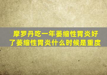 摩罗丹吃一年萎缩性胃炎好了萎缩性胃炎什么时候是重度