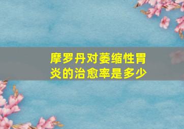 摩罗丹对萎缩性胃炎的治愈率是多少