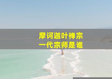 摩诃迦叶禅宗一代宗师是谁