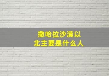 撒哈拉沙漠以北主要是什么人