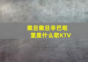 撒旦撒旦辛巴啦里是什么歌KTV