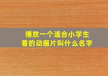 播放一个适合小学生看的动画片叫什么名字