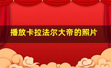 播放卡拉法尔大帝的照片