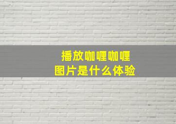 播放咖喱咖喱图片是什么体验