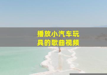 播放小汽车玩具的歌曲视频