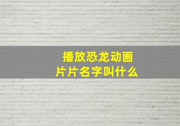 播放恐龙动画片片名字叫什么