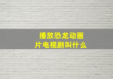 播放恐龙动画片电视剧叫什么