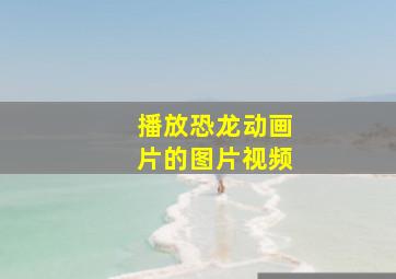 播放恐龙动画片的图片视频