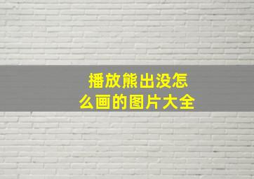 播放熊出没怎么画的图片大全