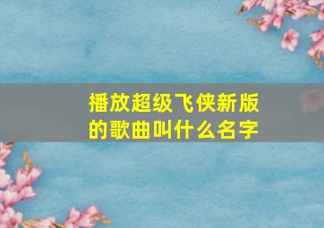 播放超级飞侠新版的歌曲叫什么名字