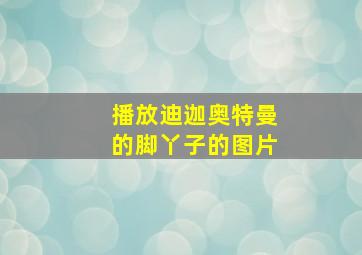 播放迪迦奥特曼的脚丫子的图片