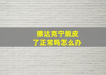 擦达克宁脱皮了正常吗怎么办