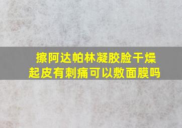 擦阿达帕林凝胶脸干燥起皮有刺痛可以敷面膜吗