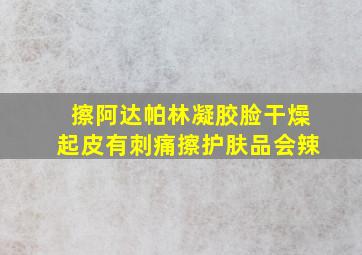 擦阿达帕林凝胶脸干燥起皮有刺痛擦护肤品会辣