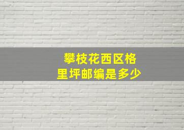 攀枝花西区格里坪邮编是多少