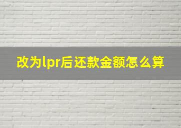 改为lpr后还款金额怎么算