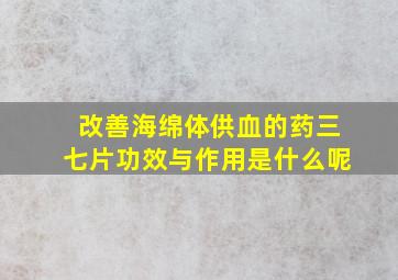 改善海绵体供血的药三七片功效与作用是什么呢