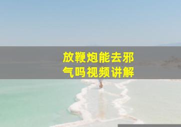 放鞭炮能去邪气吗视频讲解