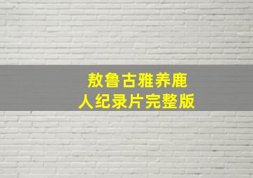 敖鲁古雅养鹿人纪录片完整版