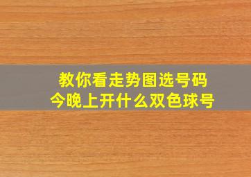 教你看走势图选号码今晚上开什么双色球号