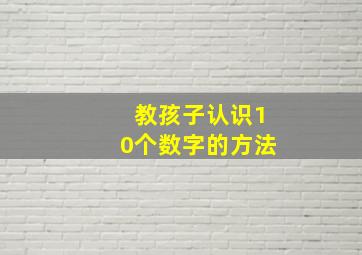 教孩子认识10个数字的方法