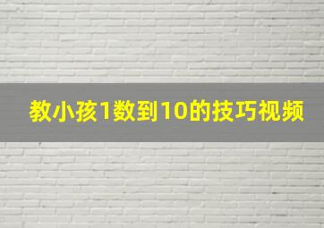 教小孩1数到10的技巧视频