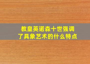 教皇英诺森十世强调了具象艺术的什么特点