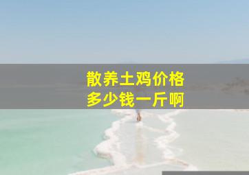 散养土鸡价格多少钱一斤啊