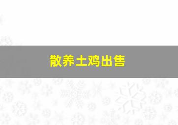 散养土鸡出售